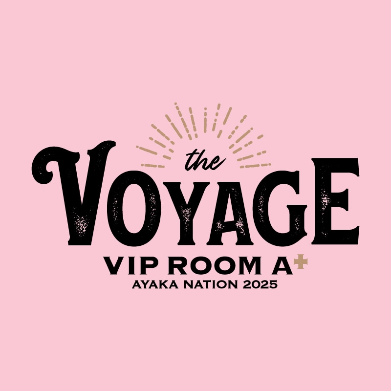 AYAKA NATION 2025 
VIP ROOM A ＋ ~the VOYAGE~
オフィシャルグッズ 
【事前通販】本日20時より開始！