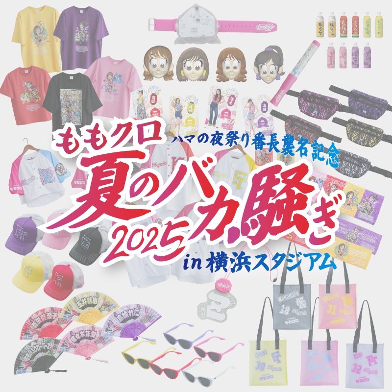 ハマの夜祭り番長襲名記念
ももクロ夏のバカ騒ぎ2025 in 横浜スタジアム
事後通販開始決定 !